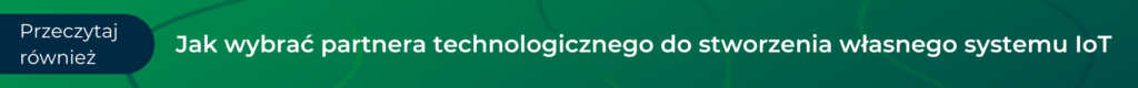 Jak wybrać partnera technologicznego do stworzenia własnego systemu IoT