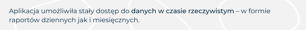 Aplikacja zapewnia stały dostęp do danych w czasie rzeczywistym, takich jak raporty dzienne i miesięczne